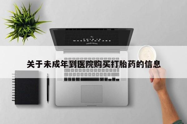 售米非司酮片 包邮关于未成年到医院购买打胎药的信息