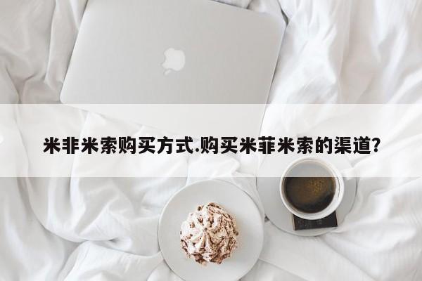 售米非司酮片 包邮米非米索购买方式.购买米菲米索的渠道？