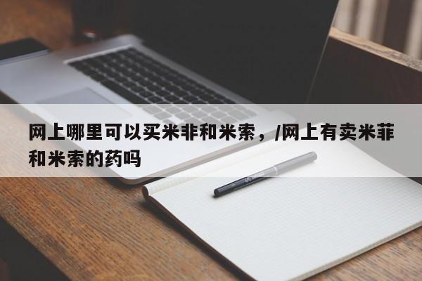 售米非司酮片 包邮网上哪里可以买米非和米索，/网上有卖米菲和米索的药吗