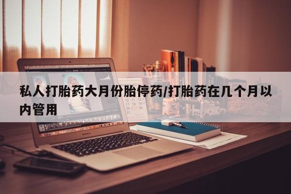 售米非司酮片 包邮私人打胎药大月份胎停药/打胎药在几个月以内管用