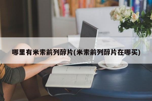 售米非司酮片 包邮哪里有米索前列醇片(米索前列醇片在哪买)