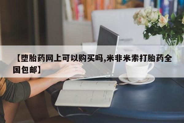 售米非司酮片 包邮【堕胎药网上可以购买吗,米非米索打胎药全国包邮】