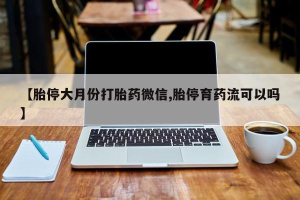 售米非司酮片 包邮【胎停大月份打胎药微信,胎停育药流可以吗】