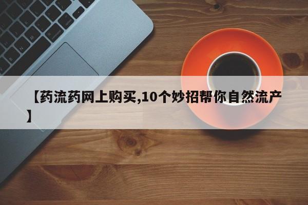 售米非司酮片 包邮【药流药网上购买,10个妙招帮你自然流产】