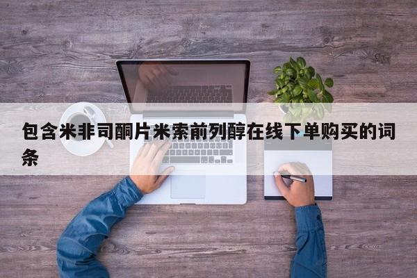 售米非司酮片 包邮包含米非司酮片米索前列醇在线下单购买的词条