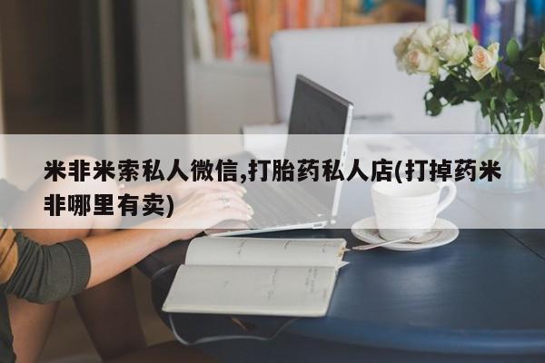 售米非司酮片 包邮米非米索私人微信,打胎药私人店(打掉药米非哪里有卖)